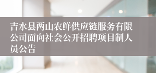 吉水县两山农鲜供应链服务有限公司面向社会公开招聘项目制人员公告
