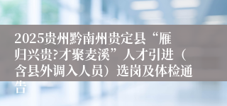 2025贵州黔南州贵定县“雁归兴贵?才聚麦溪”人才引进（含县外调入人员）选岗及体检通告