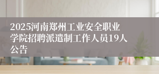 2025河南郑州工业安全职业学院招聘派遣制工作人员19人公告