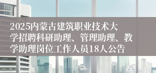 2025内蒙古建筑职业技术大学招聘科研助理、管理助理、教学助理岗位工作人员18人公告