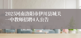 2025河南洛阳市伊川县城关一中教师招聘4人公告