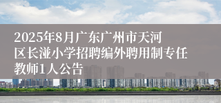 2025年8月广东广州市天河区长湴小学招聘编外聘用制专任教师1人公告