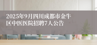 2025年9月四川成都市金牛区中医医院招聘7人公告