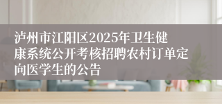 泸州市江阳区2025年卫生健康系统公开考核招聘农村订单定向医学生的公告