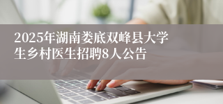 2025年湖南娄底双峰县大学生乡村医生招聘8人公告