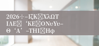 2026÷–ΙζΚΫΧλΩΤΙΛΕΰ‘ΚΕΰOΝυΥυ–Θ‘Α’–ΤΗΙΪΗφ