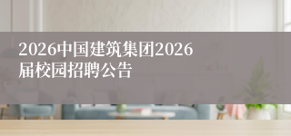 2026中国建筑集团2026届校园招聘公告