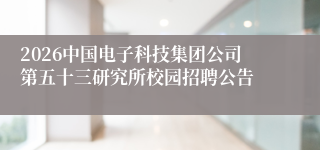 2026中国电子科技集团公司第五十三研究所校园招聘公告