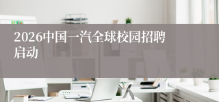 2026中国一汽全球校园招聘启动