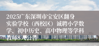 2025广东深圳市宝安区翻身实验学校（西校区）诚聘小学数学、初中历史、高中物理等学科教师8人公告