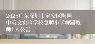 2025广东深圳市宝安区陶园中英文实验学校急聘小学舞蹈教师1人公告