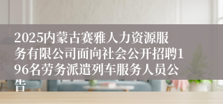 2025内蒙古赛雅人力资源服务有限公司面向社会公开招聘196名劳务派遣列车服务人员公告