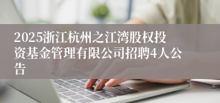 2025浙江杭州之江湾股权投资基金管理有限公司招聘4人公告
