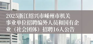 2025浙江绍兴市嵊州市机关事业单位招聘编外人员和国有企业（社会团体）招聘16人公告