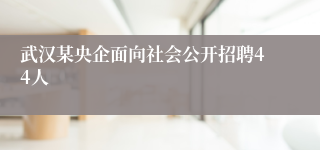 武汉某央企面向社会公开招聘44人