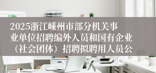 2025浙江嵊州市部分机关事业单位招聘编外人员和国有企业（社会团体）招聘拟聘用人员公示