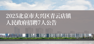 2025北京市大兴区青云店镇人民政府招聘7人公告