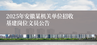 2025年安徽某机关单位招收基建岗位文员公告