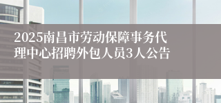 2025南昌市劳动保障事务代理中心招聘外包人员3人公告