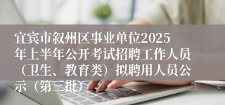宜宾市叙州区事业单位2025年上半年公开考试招聘工作人员（卫生、教育类）拟聘用人员公示（第三批）