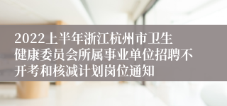 2022上半年浙江杭州市卫生健康委员会所属事业单位招聘不开考和核减计划岗位通知