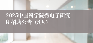 2025中国科学院微电子研究所招聘公告（8人）