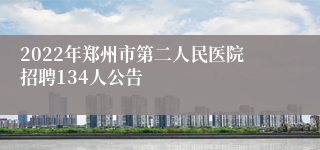 2022年郑州市第二人民医院招聘134人公告