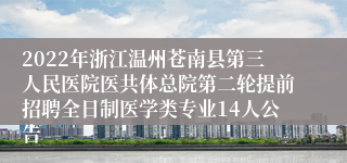 2022年浙江温州苍南县第三人民医院医共体总院第二轮提前招聘全日制医学类专业14人公告