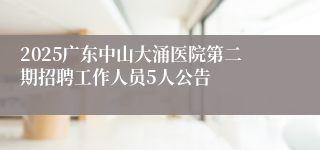 2025广东中山大涌医院第二期招聘工作人员5人公告