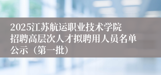 2025江苏航运职业技术学院招聘高层次人才拟聘用人员名单公示（第一批）