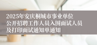 2025年安庆桐城市事业单位公开招聘工作人员入围面试人员及打印面试通知单通知