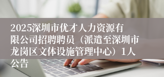 2025深圳市优才人力资源有限公司招聘聘员（派遣至深圳市龙岗区文体设施管理中心）1人公告