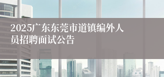 2025广东东莞市道镇编外人员招聘面试公告