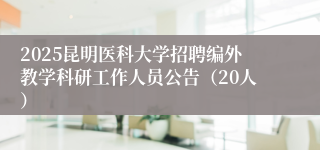 2025昆明医科大学招聘编外教学科研工作人员公告（20人）