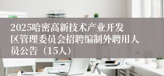 2025哈密高新技术产业开发区管理委员会招聘编制外聘用人员公告（15人）