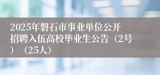 2025年磐石市事业单位公开招聘入伍高校毕业生公告（2号）（25人）