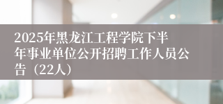 2025年黑龙江工程学院下半年事业单位公开招聘工作人员公告（22人）