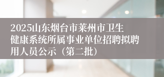 2025山东烟台市莱州市卫生健康系统所属事业单位招聘拟聘用人员公示（第二批）