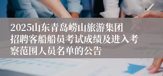 2025山东青岛崂山旅游集团招聘客船船员考试成绩及进入考察范围人员名单的公告