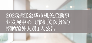 2025浙江金华市机关后勤事业发展中心（市机关医务室） 招聘编外人员1人公告