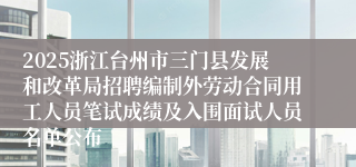 2025浙江台州市三门县发展和改革局招聘编制外劳动合同用工人员笔试成绩及入围面试人员名单公布
