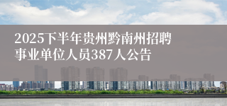 2025下半年贵州黔南州招聘事业单位人员387人公告