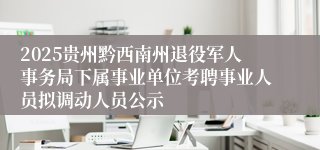 2025贵州黔西南州退役军人事务局下属事业单位考聘事业人员拟调动人员公示
