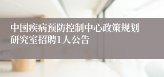 中国疾病预防控制中心政策规划研究室招聘1人公告