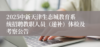 2025中新天津生态城教育系统招聘教职人员（递补）体检及考察公告         