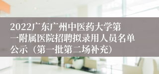 2022广东广州中医药大学第一附属医院招聘拟录用人员名单公示（第一批第二场补充）