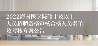 2022海南医学院硕士及以上人员招聘资格审核合格人员名单及考核方案公告