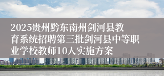 2025贵州黔东南州剑河县教育系统招聘第三批剑河县中等职业学校教师10人实施方案