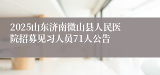 2025山东济南微山县人民医院招募见习人员71人公告
