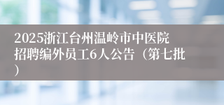 2025浙江台州温岭市中医院招聘编外员工6人公告（第七批）